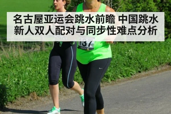 名古屋亚运会跳水前瞻 中国跳水新人双人配对与同步性难点分析
