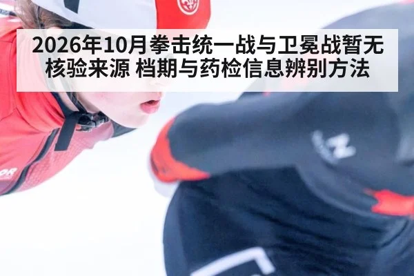 2026年10月拳击统一战与卫冕战暂无核验来源 档期与药检信息辨别方法