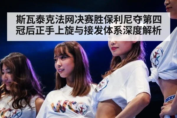 斯瓦泰克法网决赛胜保利尼夺第四冠后正手上旋与接发体系深度解析
